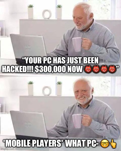 No but it’s relatable | “YOUR PC HAS JUST BEEN HACKED!!! $300,000 NOW 👹👹👹👹”; *MOBILE PLAYERS* WHAT PC- 🤓👆 | image tagged in memes,hide the pain harold,relatable memes | made w/ Imgflip meme maker