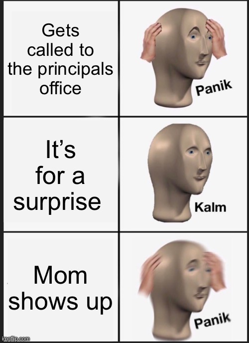 Yes bro Y E S ?? | Gets called to the principals office; It’s for a surprise; Mom shows up | image tagged in memes,panik kalm panik | made w/ Imgflip meme maker