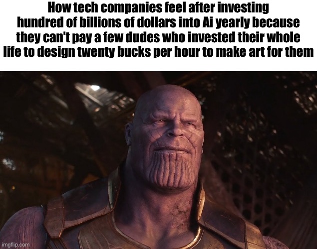 Thanos sunset | How tech companies feel after investing hundred of billions of dollars into Ai yearly because they can’t pay a few dudes who invested their whole life to design twenty bucks per hour to make art for them | image tagged in thanos sunset | made w/ Imgflip meme maker