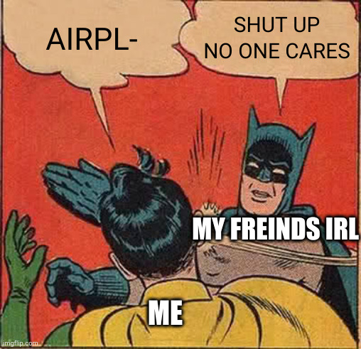 it really hurts my feelings :( | AIRPL-; SHUT UP NO ONE CARES; MY FREINDS IRL; ME | image tagged in memes,batman slapping robin | made w/ Imgflip meme maker