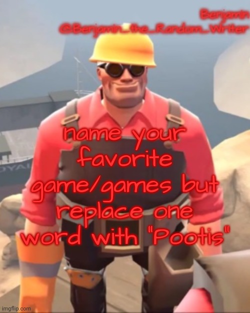 . | name your favorite game/games but replace one word with "Pootis" | image tagged in small engineer | made w/ Imgflip meme maker