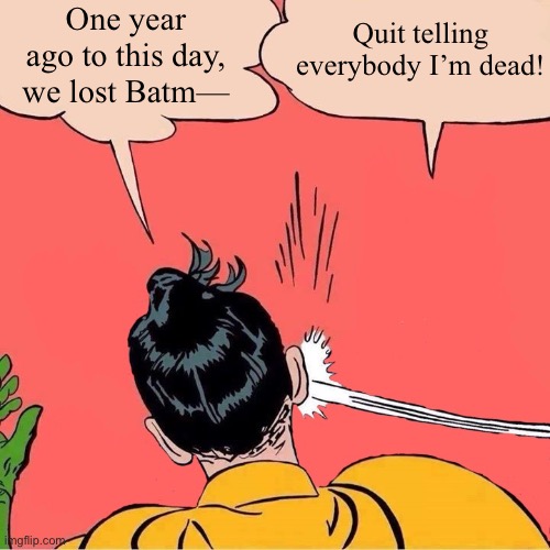 Sometimes I can still feel him slap me. | One year ago to this day, we lost Batm—; Quit telling everybody I’m dead! | image tagged in invisible batman,batman slapping robin,ghost,poltergeist,batman,dead | made w/ Imgflip meme maker