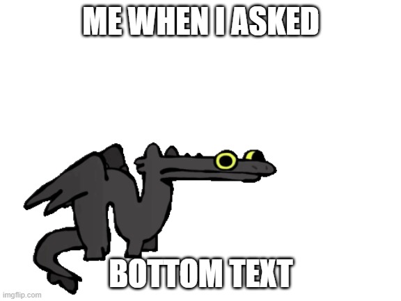 Me when i asked. | ME WHEN I ASKED; BOTTOM TEXT | image tagged in yes | made w/ Imgflip meme maker