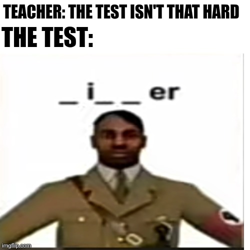 Nooooo ಥ⁠‿⁠ಥ | THE TEST:; TEACHER: THE TEST ISN'T THAT HARD | image tagged in front page plz,lol,dark humour,memes,hitler | made w/ Imgflip meme maker