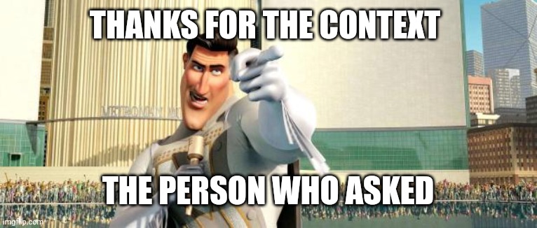 Megamind Thank You Random Citizen | THANKS FOR THE CONTEXT THE PERSON WHO ASKED | image tagged in megamind thank you random citizen | made w/ Imgflip meme maker