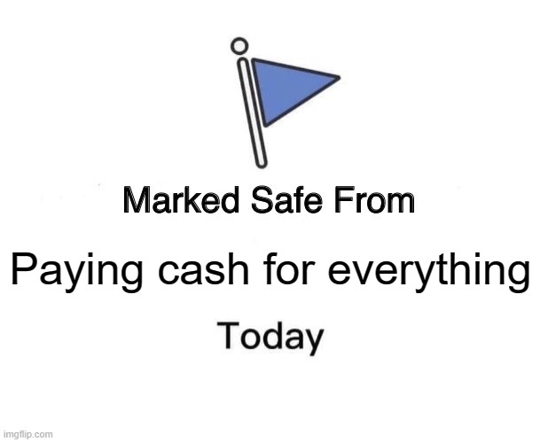 Marked Safe From Meme | Paying cash for everything | image tagged in memes,marked safe from | made w/ Imgflip meme maker
