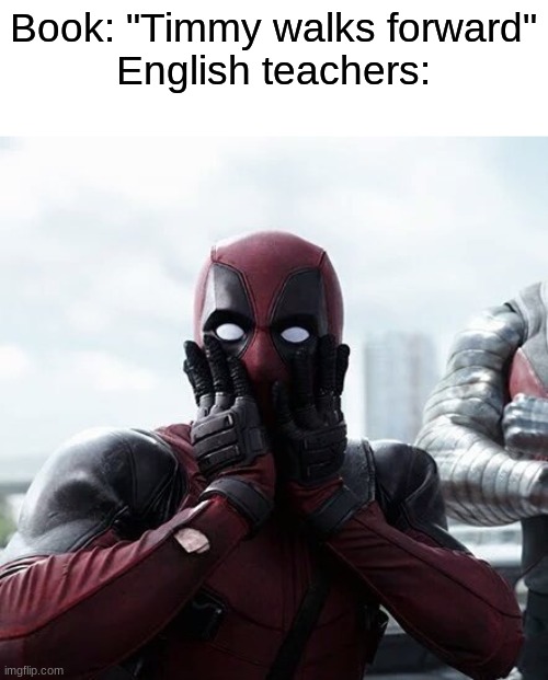 now let's write a 5 paragraph essay on this | Book: "Timmy walks forward"
English teachers: | image tagged in memes,deadpool surprised,funny,relatable,school | made w/ Imgflip meme maker