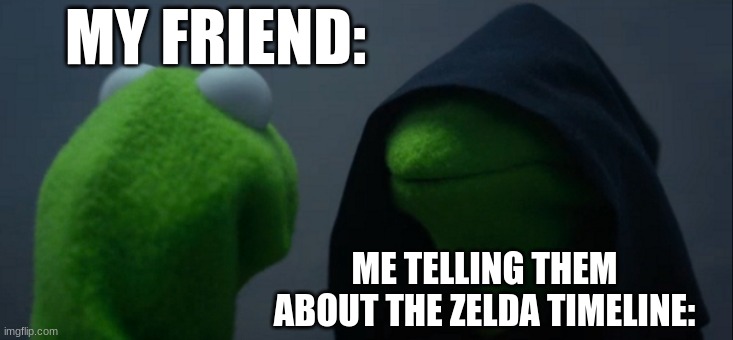 ZeLdA | MY FRIEND:; ME TELLING THEM ABOUT THE ZELDA TIMELINE: | image tagged in memes,evil kermit | made w/ Imgflip meme maker
