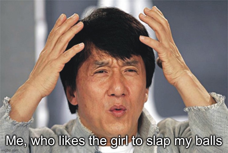 Slap me | Me, who likes the girl to slap my balls | image tagged in jackie chan confused | made w/ Imgflip meme maker
