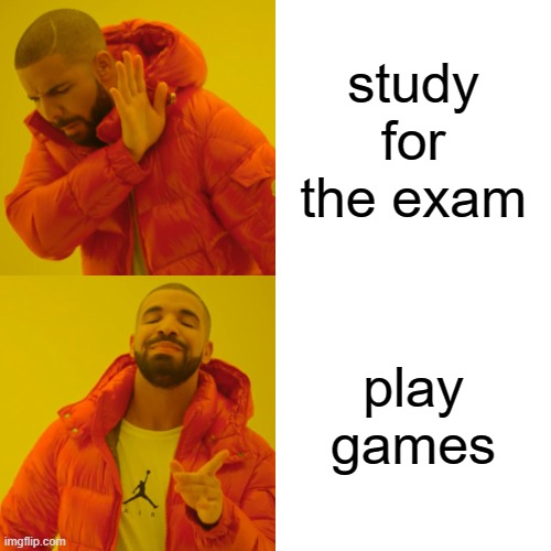 me later: " WHY DID I FAIL!" | study for the exam; play games | image tagged in memes,drake hotline bling | made w/ Imgflip meme maker