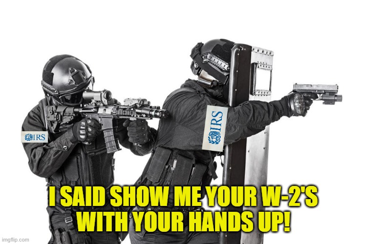 Tactical IRS | I SAID SHOW ME YOUR W-2'S
WITH YOUR HANDS UP! | image tagged in irs,taxes,taxation is theft,income taxes,billys fbi agent plan b,us government | made w/ Imgflip meme maker