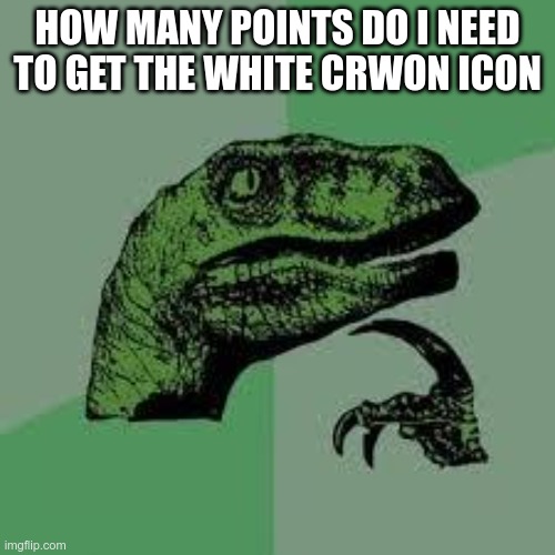 Dinosaur | HOW MANY POINTS DO I NEED TO GET THE WHITE CRWON ICON | image tagged in dinosaur | made w/ Imgflip meme maker