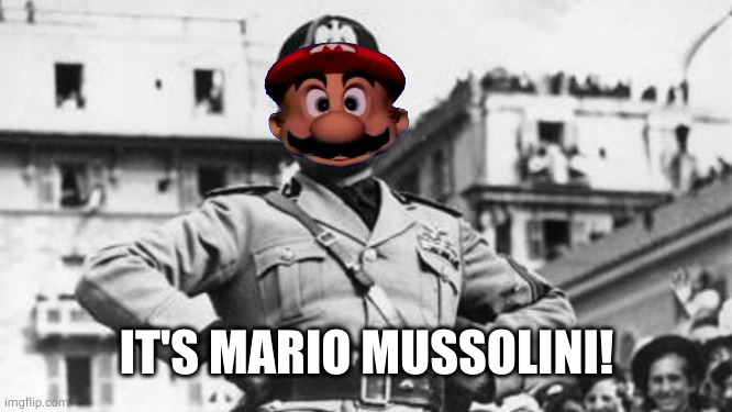 mussolini | IT'S MARIO MUSSOLINI! | image tagged in mussolini | made w/ Imgflip meme maker