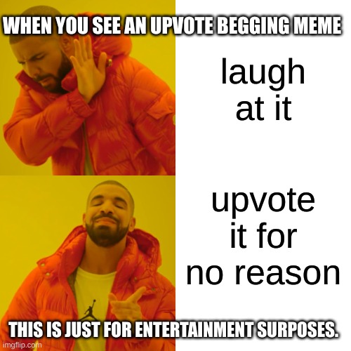 upvote begging memes be like | WHEN YOU SEE AN UPVOTE BEGGING MEME; laugh at it; upvote it for no reason; THIS IS JUST FOR ENTERTAINMENT SURPOSES. | image tagged in memes,drake hotline bling,upvote begging | made w/ Imgflip meme maker