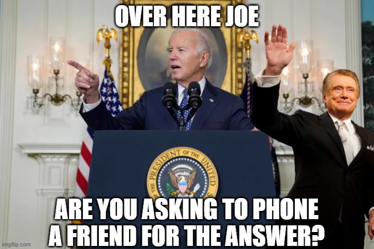 Who wants to be coherent | OVER HERE JOE; ARE YOU ASKING TO PHONE A FRIEND FOR THE ANSWER? | image tagged in fjb,who wants to be a millionaire,joe biden,biden,dementia,confused | made w/ Imgflip meme maker
