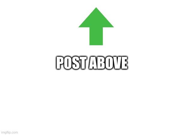 POST ABOVE | made w/ Imgflip meme maker
