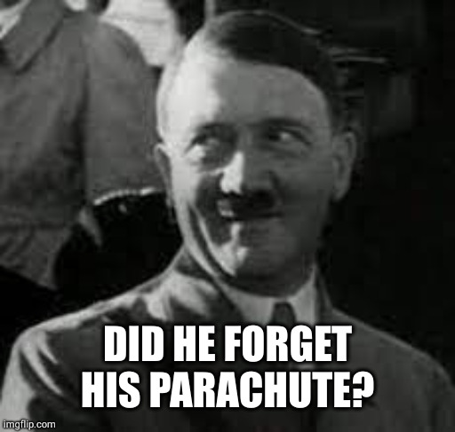 HITLER SMILING | DID HE FORGET HIS PARACHUTE? | image tagged in hitler smiling | made w/ Imgflip meme maker