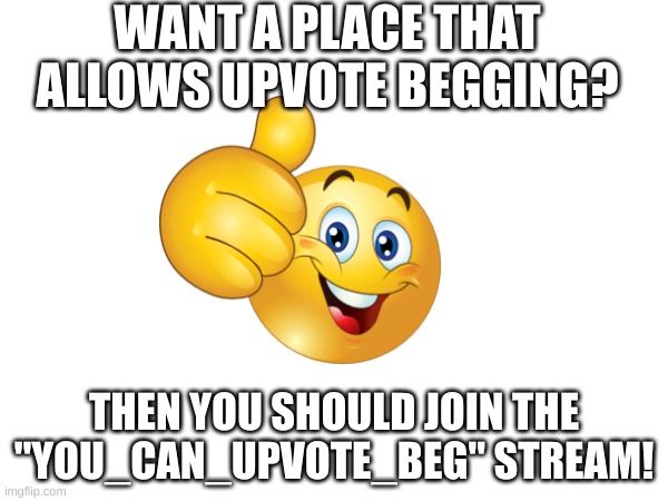 WANT A PLACE THAT ALLOWS UPVOTE BEGGING? THEN YOU SHOULD JOIN THE "YOU_CAN_UPVOTE_BEG" STREAM! | made w/ Imgflip meme maker