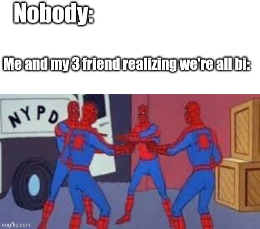 This happed today | Nobody:; Me and my 3 friend realizing we're all bi: | image tagged in 4 spider-man pointing,bisexual | made w/ Imgflip meme maker