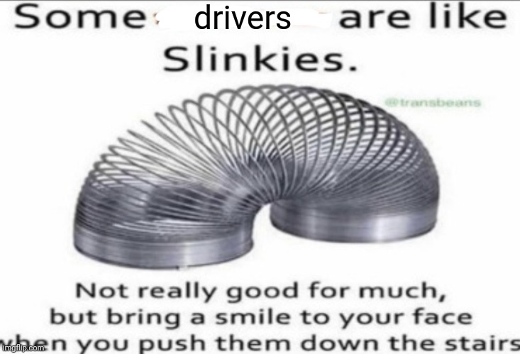 Drivers | drivers | image tagged in some _ are like slinkies,driver,drivers,memes,tyrannosaurus rekt,blank white template | made w/ Imgflip meme maker