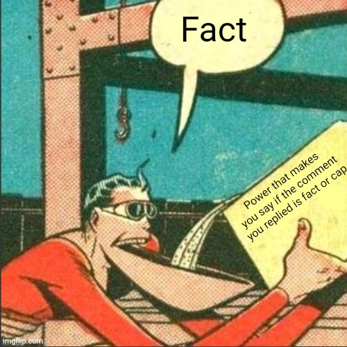 Plastic Man Salt | Power that makes you say if the comment you replied is fact or cap Fact | image tagged in plastic man salt | made w/ Imgflip meme maker
