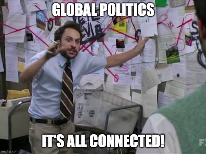 How is global politics relevant? | GLOBAL POLITICS; IT'S ALL CONNECTED! | image tagged in charlie conspiracy always sunny in philidelphia | made w/ Imgflip meme maker