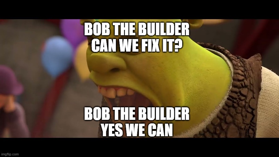 Bob the Builder Meme | BOB THE BUILDER
CAN WE FIX IT? BOB THE BUILDER
YES WE CAN | image tagged in shrek roar | made w/ Imgflip meme maker