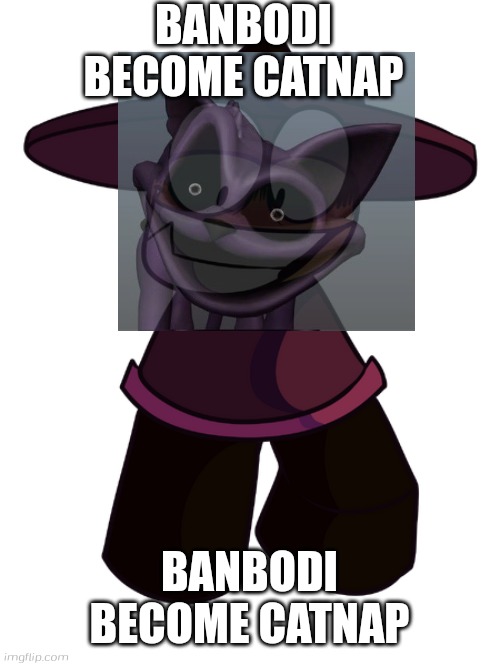 Banbodi become Catnap | BANBODI BECOME CATNAP; BANBODI BECOME CATNAP | image tagged in bp 2d banbodi | made w/ Imgflip meme maker