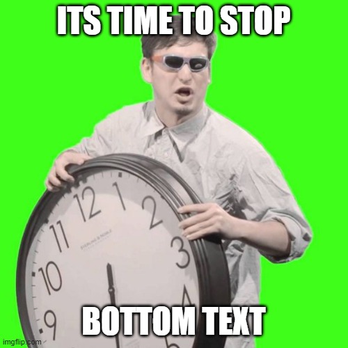 It's Time To Stop | ITS TIME TO STOP BOTTOM TEXT | image tagged in it's time to stop | made w/ Imgflip meme maker