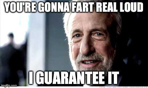 I Guarantee It | YOU'RE GONNA FART REAL LOUD I GUARANTEE IT | image tagged in memes,i guarantee it | made w/ Imgflip meme maker