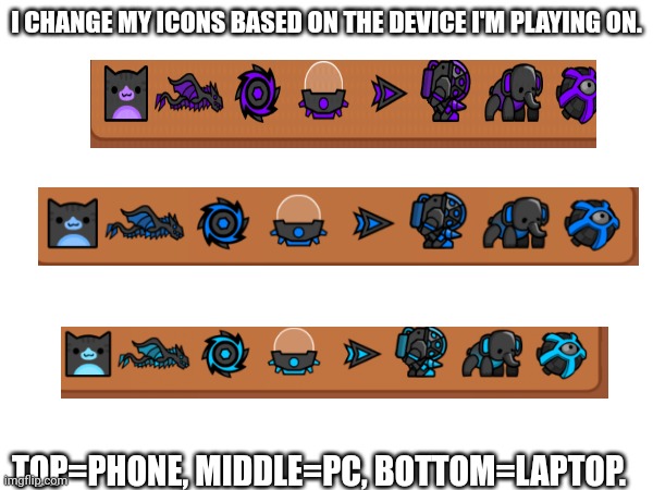 Juat so you know | I CHANGE MY ICONS BASED ON THE DEVICE I'M PLAYING ON. TOP=PHONE, MIDDLE=PC, BOTTOM=LAPTOP. | made w/ Imgflip meme maker