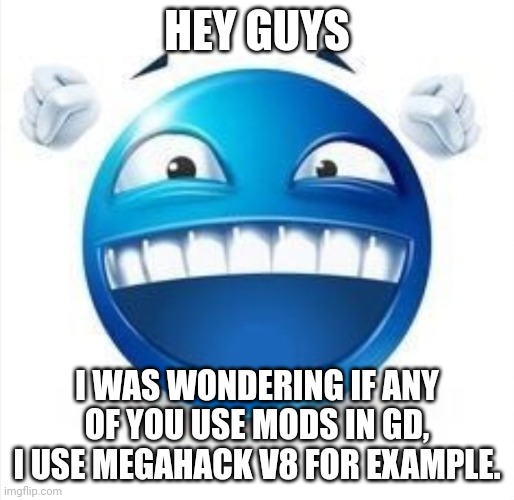 Curious pete. | HEY GUYS; I WAS WONDERING IF ANY OF YOU USE MODS IN GD, I USE MEGAHACK V8 FOR EXAMPLE. | image tagged in laughing blue guy | made w/ Imgflip meme maker
