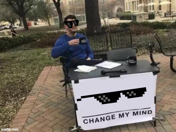 Thug life | image tagged in memes,change my mind | made w/ Imgflip meme maker