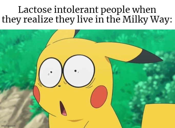 Don't let the lactose intolerant people know we live in the Milky Way. | Lactose intolerant people when they realize they live in the Milky Way: | image tagged in memes,funny,lactose intolerant,milky way | made w/ Imgflip meme maker