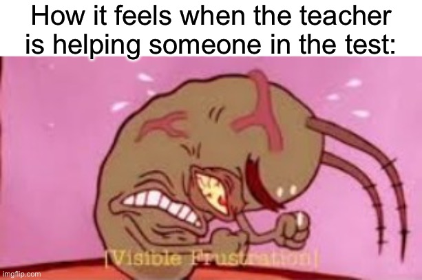 Visible Frustration | How it feels when the teacher is helping someone in the test: | image tagged in visible frustration,school,angry | made w/ Imgflip meme maker