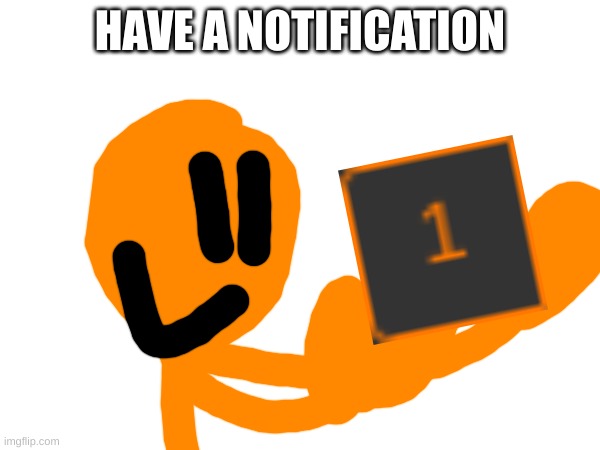 HAVE A NOTIFICATION | made w/ Imgflip meme maker