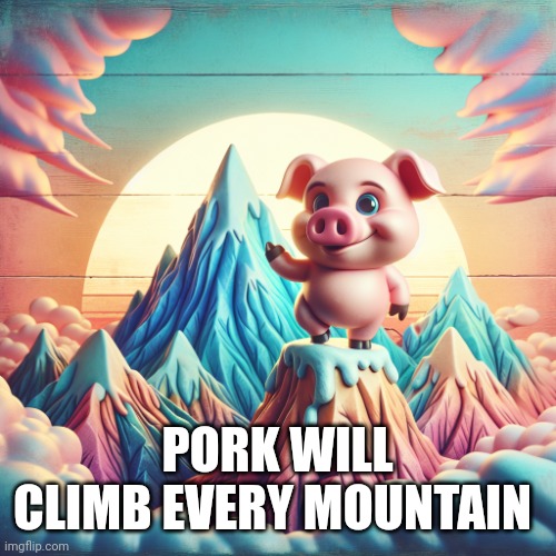 Pig on top of a mountain | PORK WILL CLIMB EVERY MOUNTAIN | image tagged in pig on top of a mountain | made w/ Imgflip meme maker