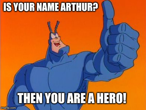 Arthur, you ARE a HERO! | IS YOUR NAME ARTHUR? THEN YOU ARE A HERO! | image tagged in the tick thumbs up,arthur,superheroes,memes,number one fan,brainiac | made w/ Imgflip meme maker