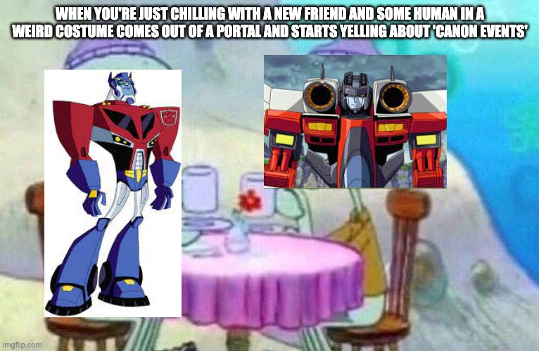 Squidward drinking tea | WHEN YOU'RE JUST CHILLING WITH A NEW FRIEND AND SOME HUMAN IN A WEIRD COSTUME COMES OUT OF A PORTAL AND STARTS YELLING ABOUT 'CANON EVENTS' | image tagged in squidward drinking tea,spiderverse,transformers | made w/ Imgflip meme maker