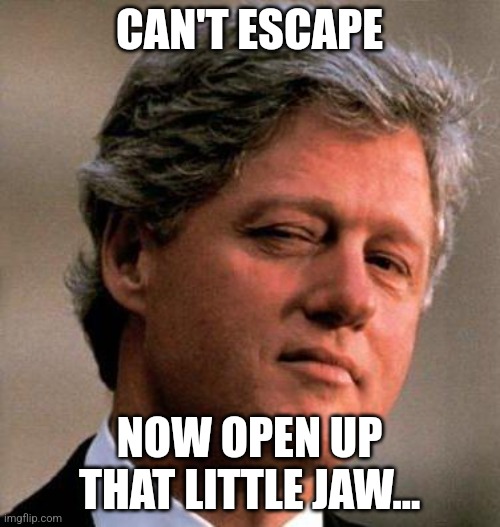 Bill Clinton Wink | CAN'T ESCAPE NOW OPEN UP THAT LITTLE JAW... | image tagged in bill clinton wink | made w/ Imgflip meme maker