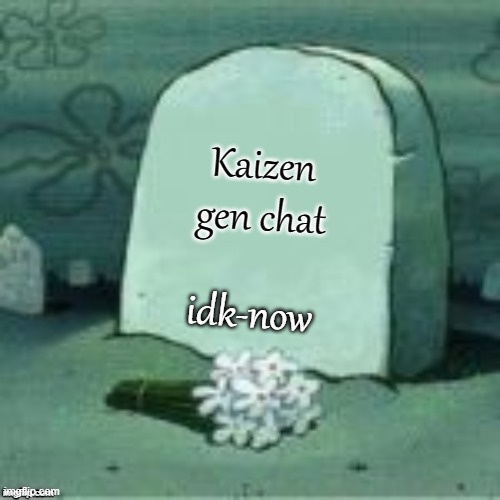 Here Lies X | Kaizen gen chat; idk-now | image tagged in here lies x | made w/ Imgflip meme maker