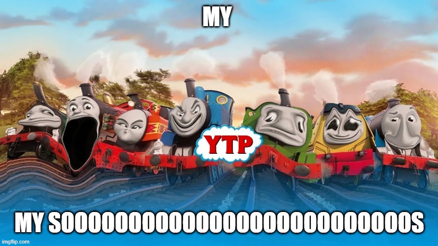 TTTE Meme | MY; MY SOOOOOOOOOOOOOOOOOOOOOOOOOOS | image tagged in ttte,thomas the tank engine,thomasandfriends | made w/ Imgflip meme maker