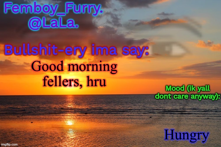 LaLa temp ig retarddd | Good morning fellers, hru; Hungry | image tagged in lala temp ig retarddd | made w/ Imgflip meme maker