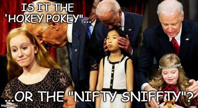 Creepy Joe Biden Sniff | IS IT THE 'HOKEY POKEY"... ...OR THE "NIFTY SNIFFTY"? | image tagged in creepy joe biden sniff | made w/ Imgflip meme maker