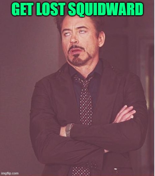 GET LOST SQUIDWARD | image tagged in memes,face you make robert downey jr | made w/ Imgflip meme maker