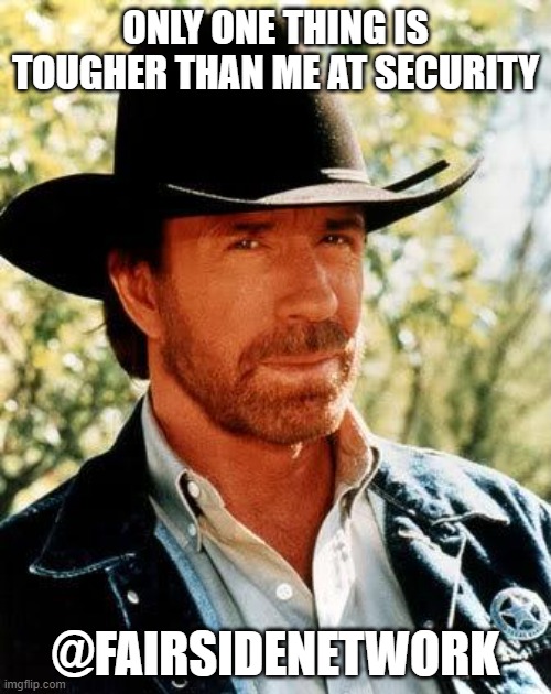 Chuck Norris | ONLY ONE THING IS TOUGHER THAN ME AT SECURITY; @FAIRSIDENETWORK | image tagged in memes,chuck norris | made w/ Imgflip meme maker
