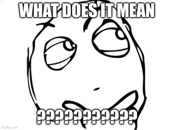WHAT DOES IT MEAN ??????????? | image tagged in memes,question rage face | made w/ Imgflip meme maker