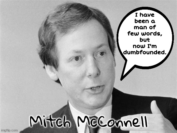 Dead Man Talking | I have been a man of few words, but now I'm dumbfounded. Mitch McConnell | image tagged in mitch mcconnell,mcturdle,the dark side,warmonger,greedy,1 percenter | made w/ Imgflip meme maker
