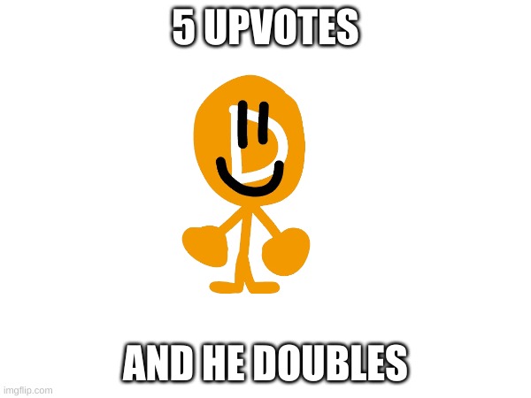 5 UPVOTES; AND HE DOUBLES | made w/ Imgflip meme maker