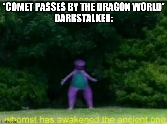 seriously, why? | *COMET PASSES BY THE DRAGON WORLD*
DARKSTALKER: | image tagged in whomst has awakened the ancient one | made w/ Imgflip meme maker